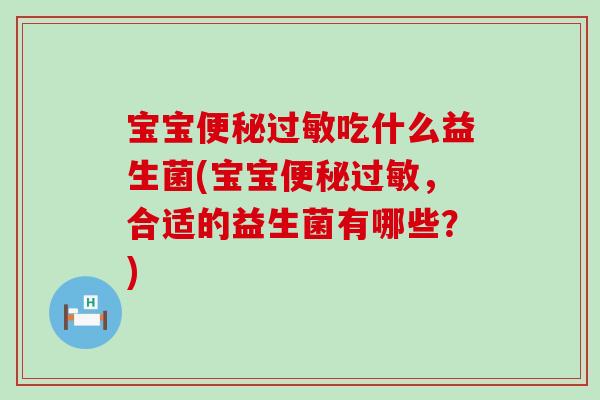 宝宝便秘过敏吃什么益生菌(宝宝便秘过敏，合适的益生菌有哪些？)