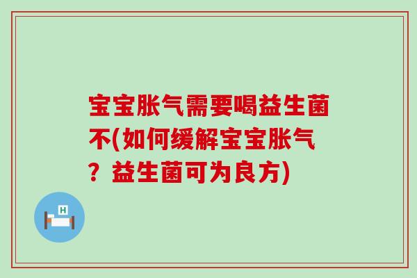 宝宝需要喝益生菌不(如何缓解宝宝?益生菌可为良方) 宝宝需要喝益生菌不(如何缓解宝宝?益生菌可为良方)
