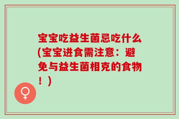 宝宝吃益生菌忌吃什么(宝宝进食需注意:避免与益生菌相克的食物!) 宝宝吃益生菌忌吃什么(宝宝进食需注意:避免与益生菌相克的食物!)