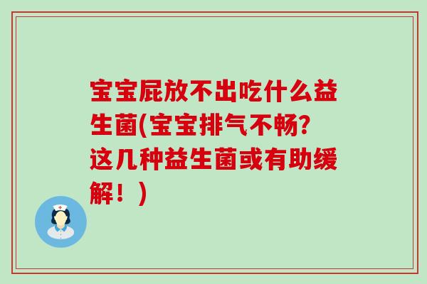 宝宝屁放不出吃什么益生菌(宝宝排气不畅?这几种益生菌或有助缓解!) 宝宝屁放不出吃什么益生菌(宝宝排气不畅?这几种益生菌或有助缓解!)