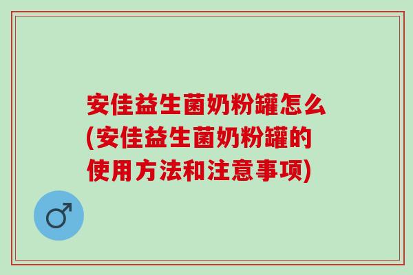 安佳益生菌奶粉罐怎么(安佳益生菌奶粉罐的使用方法和注意事项)