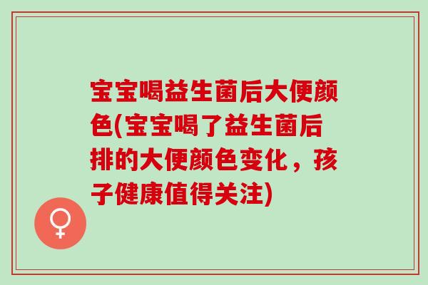 宝宝喝益生菌后大便颜色(宝宝喝了益生菌后排的大便颜色变化,孩子健康值得关注) 宝宝喝益生菌后大便颜色(宝宝喝了益生菌后排的大便颜色变化,孩子健康值得关注)