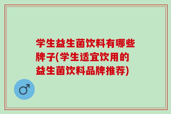 学生益生菌饮料有哪些牌子(学生适宜饮用的益生菌饮料品牌推荐)