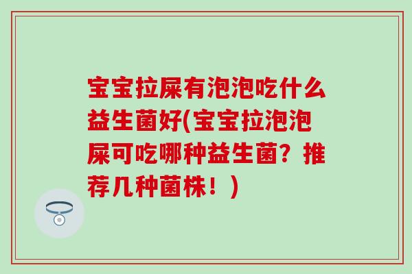 宝宝拉屎有泡泡吃什么益生菌好(宝宝拉泡泡屎可吃哪种益生菌？推荐几种菌株！)
