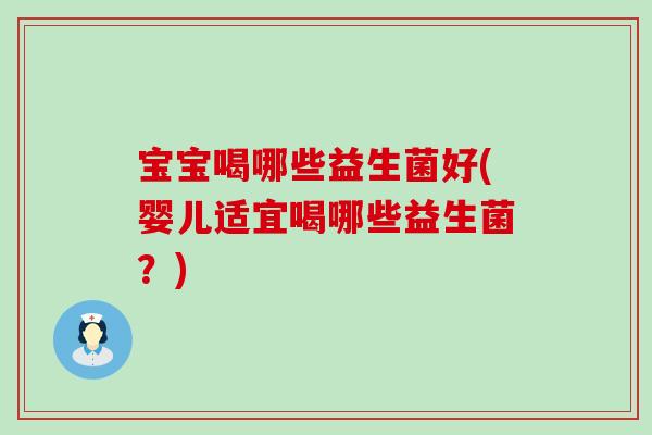 宝宝喝哪些益生菌好(婴儿适宜喝哪些益生菌?) 宝宝喝哪些益生菌好(婴儿适宜喝哪些益生菌?)