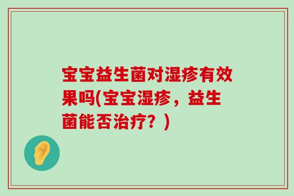 宝宝益生菌对有效果吗(宝宝，益生菌能否？)