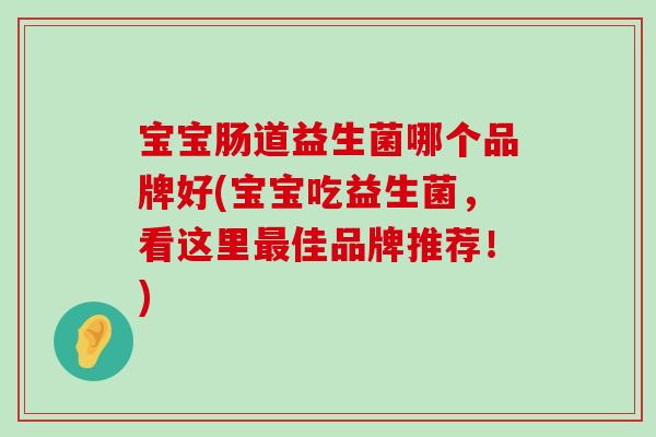 宝宝肠道益生菌哪个品牌好(宝宝吃益生菌，看这里最佳品牌推荐！)