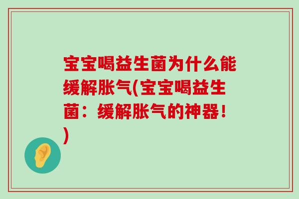 宝宝喝益生菌为什么能缓解(宝宝喝益生菌:缓解的神器!) 宝宝喝益生菌为什么能缓解(宝宝喝益生菌:缓解的神器!)
