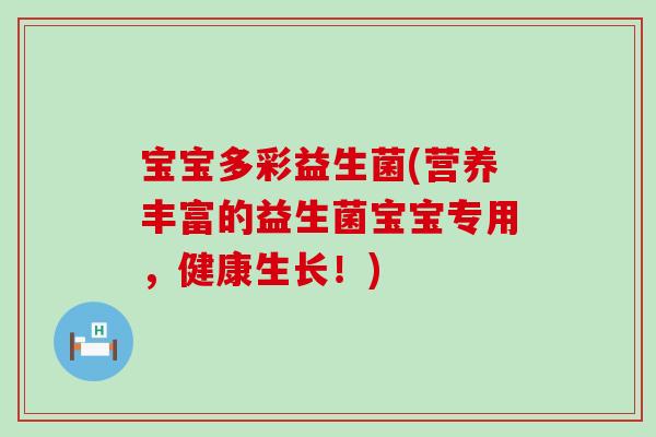 宝宝多彩益生菌(营养丰富的益生菌宝宝专用，健康生长！)