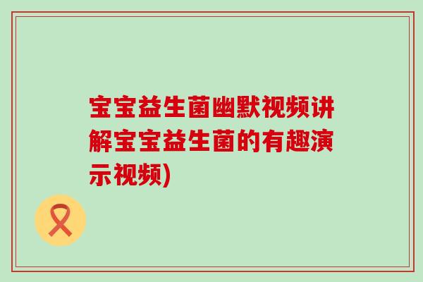 宝宝益生菌幽默视频讲解宝宝益生菌的有趣演示视频)