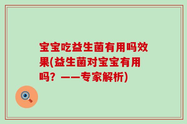 宝宝吃益生菌有用吗效果(益生菌对宝宝有用吗？——专家解析)