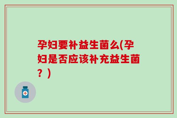 孕妇要补益生菌么(孕妇是否应该补充益生菌？)