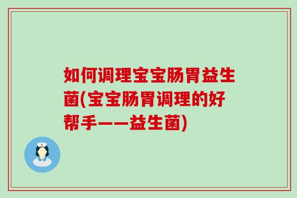 如何调理宝宝肠胃益生菌(宝宝肠胃调理的好帮手——益生菌)