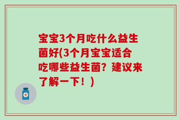宝宝3个月吃什么益生菌好(3个月宝宝适合吃哪些益生菌？建议来了解一下！)