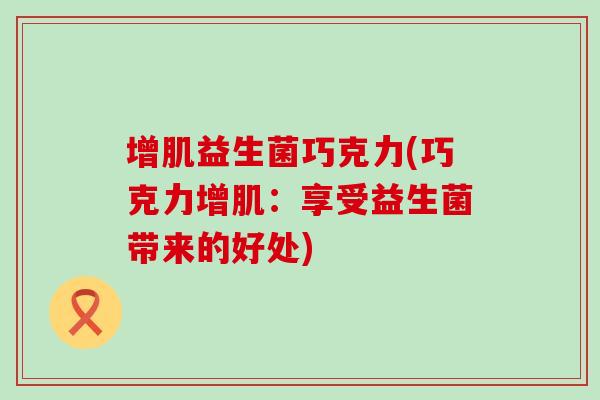 增肌益生菌巧克力(巧克力增肌：享受益生菌带来的好处)
