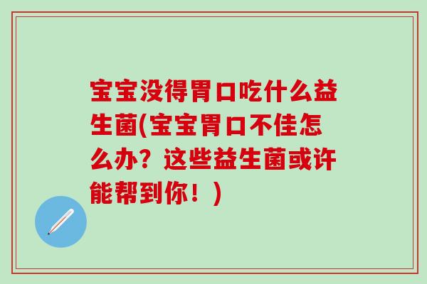 宝宝没得胃口吃什么益生菌(宝宝胃口不佳怎么办？这些益生菌或许能帮到你！)