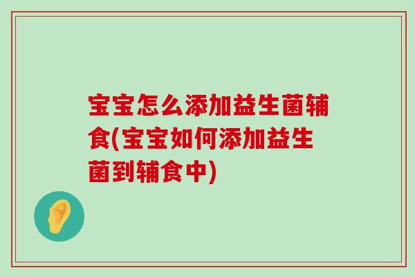 宝宝怎么添加益生菌辅食(宝宝如何添加益生菌到辅食中) 宝宝怎么添加益生菌辅食(宝宝如何添加益生菌到辅食中)