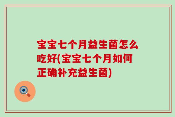 宝宝七个月益生菌怎么吃好(宝宝七个月如何正确补充益生菌)
