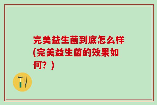 完美益生菌到底怎么样(完美益生菌的效果如何？)