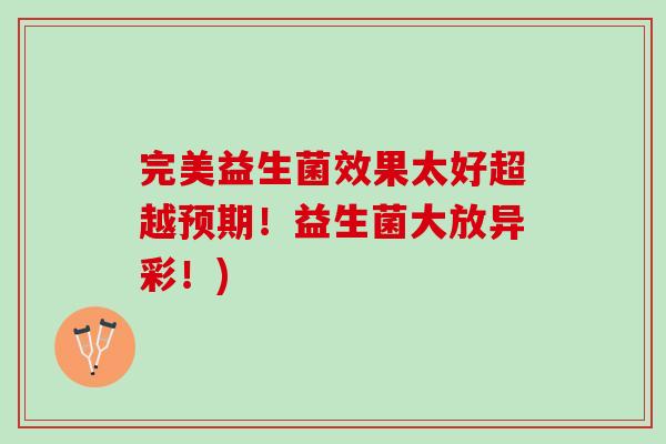 完美益生菌效果太好超越预期！益生菌大放异彩！)