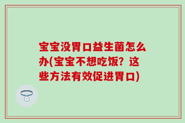宝宝没胃口益生菌怎么办(宝宝不想吃饭？这些方法有效促进胃口)