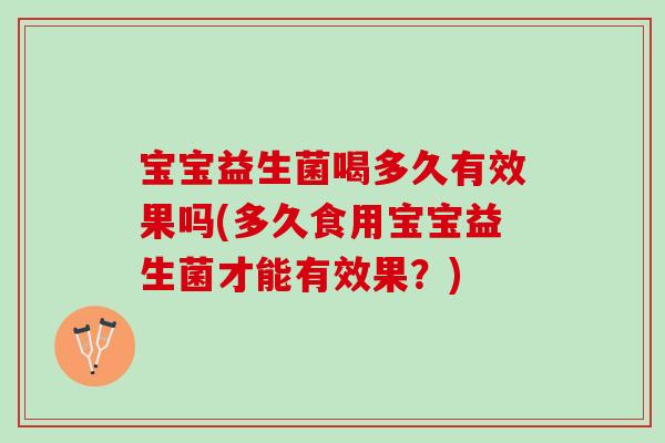 宝宝益生菌喝多久有效果吗(多久食用宝宝益生菌才能有效果?) 宝宝益生菌喝多久有效果吗(多久食用宝宝益生菌才能有效果?)
