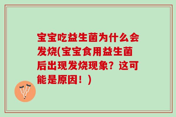 宝宝吃益生菌为什么会发烧(宝宝食用益生菌后出现发烧现象?这可能是原因!) 宝宝吃益生菌为什么会发烧(宝宝食用益生菌后出现发烧现象?这可能是原因!)