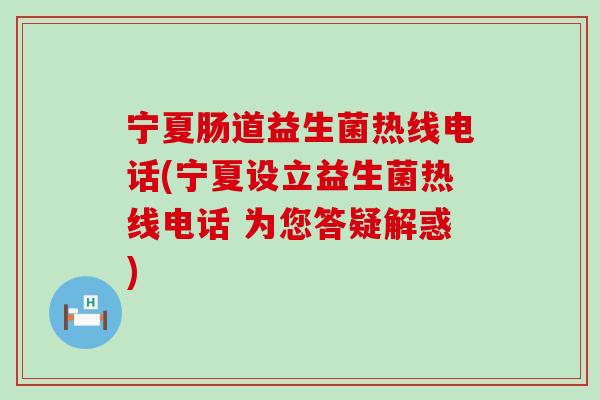 宁夏肠道益生菌热线电话(宁夏设立益生菌热线电话 为您答疑解惑)