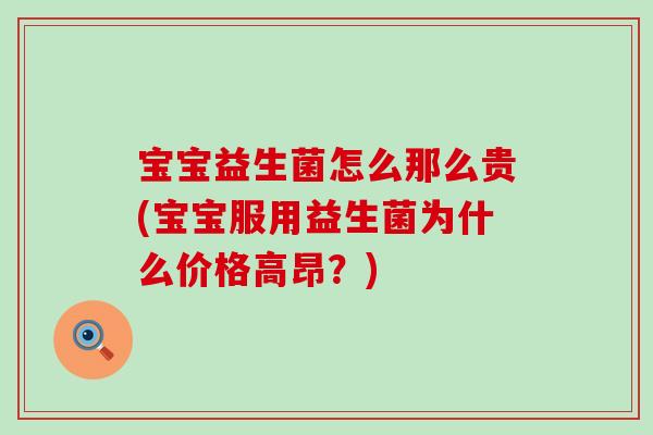 宝宝益生菌怎么那么贵(宝宝服用益生菌为什么价格高昂？)