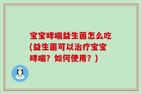 宝宝益生菌怎么吃(益生菌可以宝宝？如何使用？)