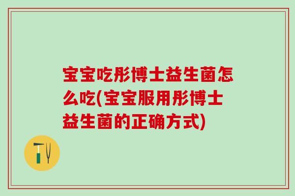 宝宝吃彤博士益生菌怎么吃(宝宝服用彤博士益生菌的正确方式)