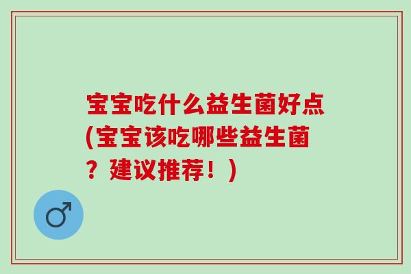 宝宝吃什么益生菌好点(宝宝该吃哪些益生菌？建议推荐！)