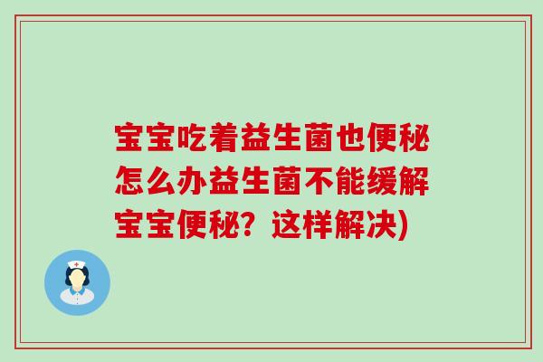 宝宝吃着益生菌也便秘怎么办益生菌不能缓解宝宝便秘？这样解决)