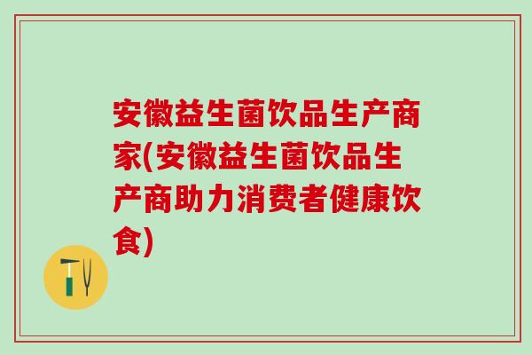安徽益生菌饮品生产商家(安徽益生菌饮品生产商助力消费者健康饮食) 安徽益生菌饮品生产商家(安徽益生菌饮品生产商助力消费者健康饮食)