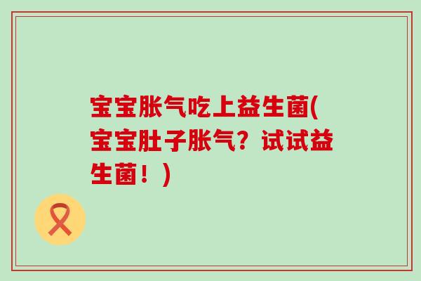 宝宝吃上益生菌(宝宝肚子?试试益生菌!) 宝宝吃上益生菌(宝宝肚子?试试益生菌!)