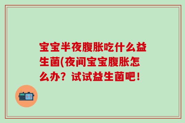 宝宝半夜吃什么益生菌(夜间宝宝怎么办?试试益生菌吧! 宝宝半夜吃什么益生菌(夜间宝宝怎么办?试试益生菌吧!
