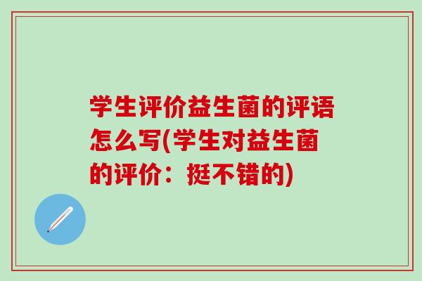 学生评价益生菌的评语怎么写(学生对益生菌的评价：挺不错的)
