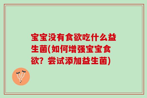 宝宝没有吃什么益生菌(如何增强宝宝?尝试添加益生菌) 宝宝没有吃什么益生菌(如何增强宝宝?尝试添加益生菌)