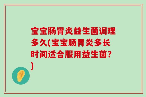 宝宝肠胃炎益生菌调理多久(宝宝肠胃炎多长时间适合服用益生菌？)