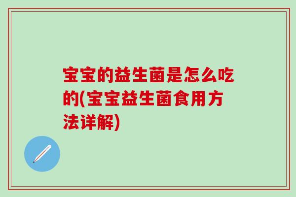 宝宝的益生菌是怎么吃的(宝宝益生菌食用方法详解) 宝宝的益生菌是怎么吃的(宝宝益生菌食用方法详解)