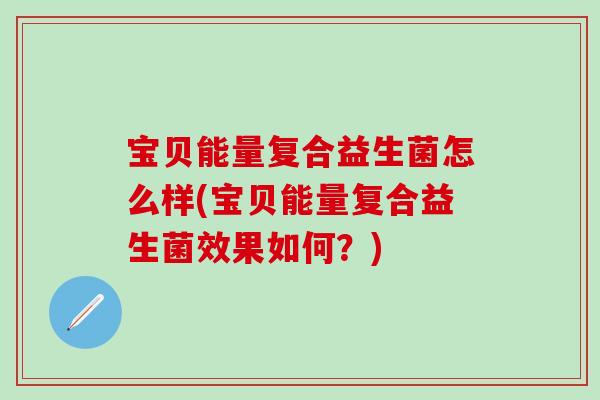 宝贝能量复合益生菌怎么样(宝贝能量复合益生菌效果如何？)