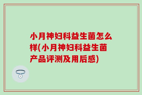 小月神妇科益生菌怎么样(小月神妇科益生菌产品评测及用后感)