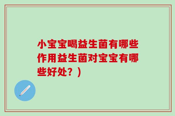 小宝宝喝益生菌有哪些作用益生菌对宝宝有哪些好处？)