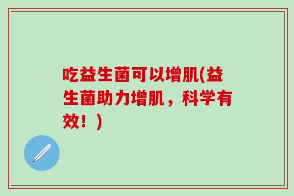 吃益生菌可以增肌(益生菌助力增肌，科学有效！)