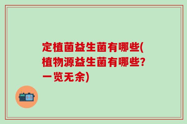 定植菌益生菌有哪些(植物源益生菌有哪些？一览无余)