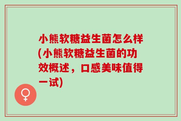 小熊软糖益生菌怎么样(小熊软糖益生菌的功效概述，口感美味值得一试)