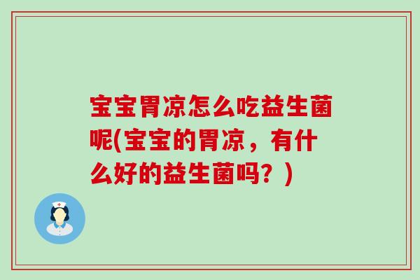 宝宝胃凉怎么吃益生菌呢(宝宝的胃凉，有什么好的益生菌吗？)