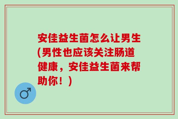 安佳益生菌怎么让男生(男性也应该关注肠道健康,安佳益生菌来帮助你!) 安佳益生菌怎么让男生(男性也应该关注肠道健康,安佳益生菌来帮助你!)