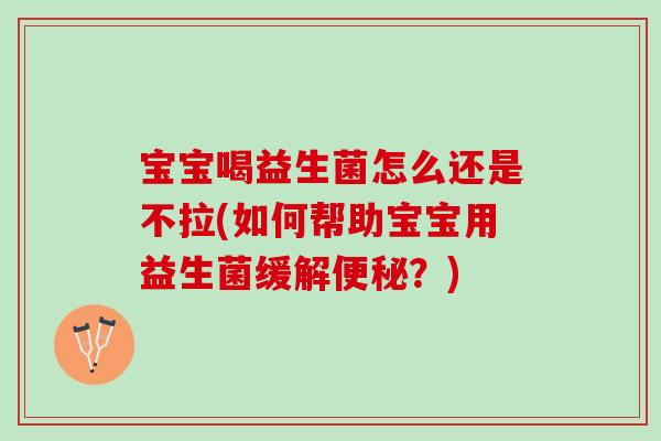 宝宝喝益生菌怎么还是不拉(如何帮助宝宝用益生菌缓解便秘？)