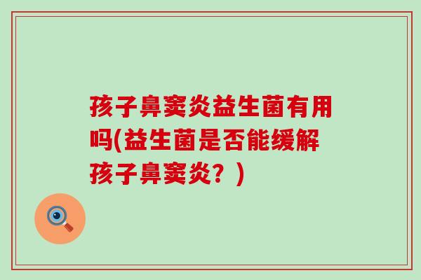 孩子鼻窦炎益生菌有用吗(益生菌是否能缓解孩子鼻窦炎？)